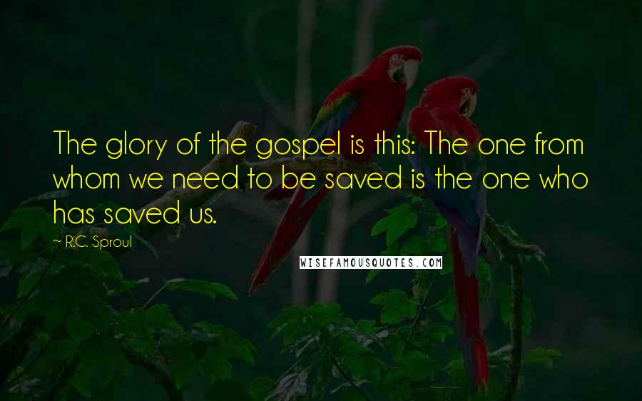 R.C. Sproul Quotes: The glory of the gospel is this: The one from whom we need to be saved is the one who has saved us.