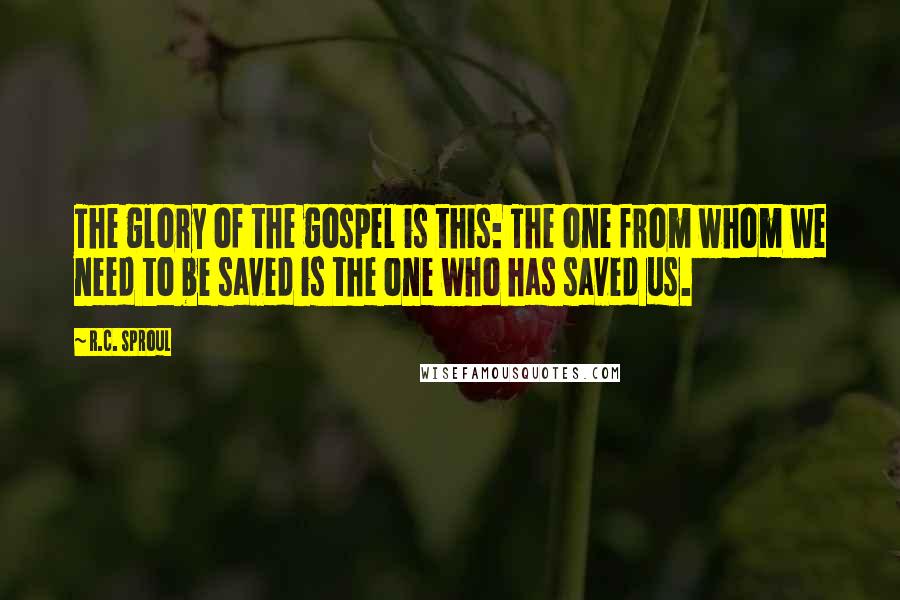 R.C. Sproul Quotes: The glory of the gospel is this: The one from whom we need to be saved is the one who has saved us.