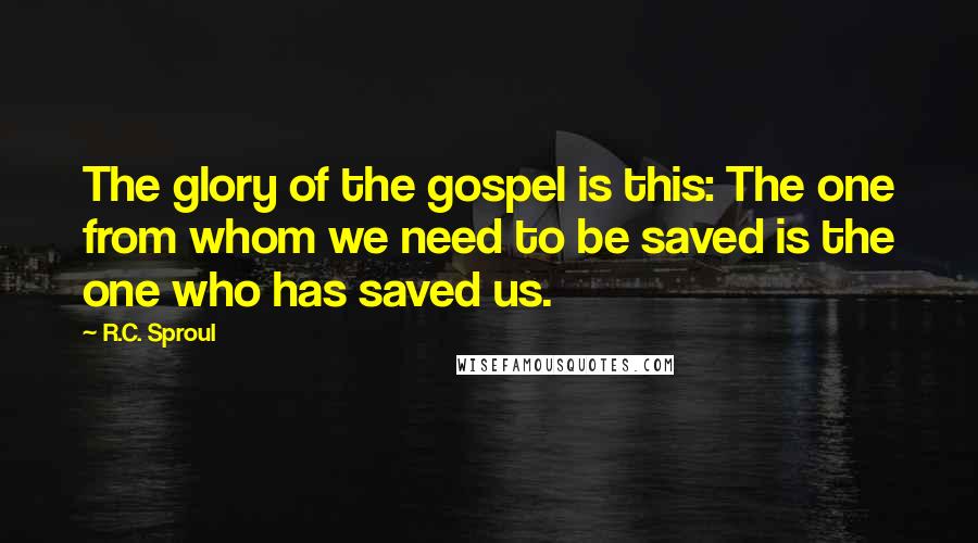 R.C. Sproul Quotes: The glory of the gospel is this: The one from whom we need to be saved is the one who has saved us.