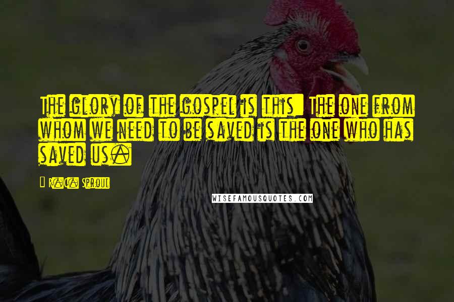 R.C. Sproul Quotes: The glory of the gospel is this: The one from whom we need to be saved is the one who has saved us.