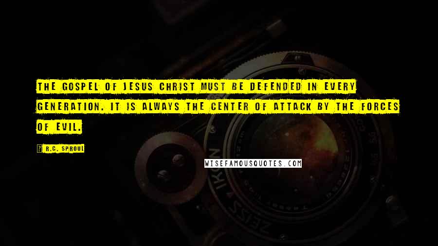 R.C. Sproul Quotes: The gospel of Jesus Christ must be defended in every generation. It is always the center of attack by the forces of evil.