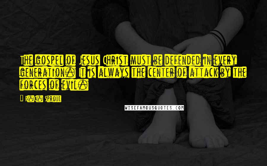 R.C. Sproul Quotes: The gospel of Jesus Christ must be defended in every generation. It is always the center of attack by the forces of evil.