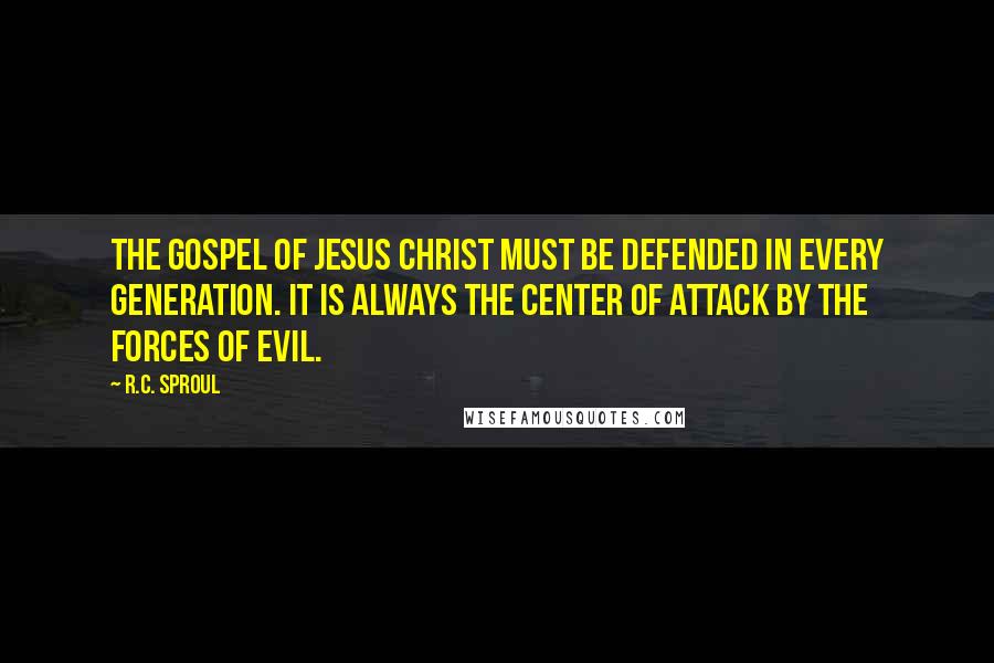 R.C. Sproul Quotes: The gospel of Jesus Christ must be defended in every generation. It is always the center of attack by the forces of evil.