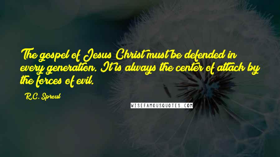 R.C. Sproul Quotes: The gospel of Jesus Christ must be defended in every generation. It is always the center of attack by the forces of evil.