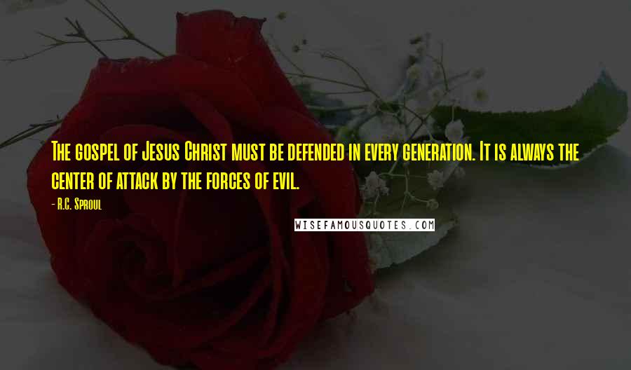 R.C. Sproul Quotes: The gospel of Jesus Christ must be defended in every generation. It is always the center of attack by the forces of evil.