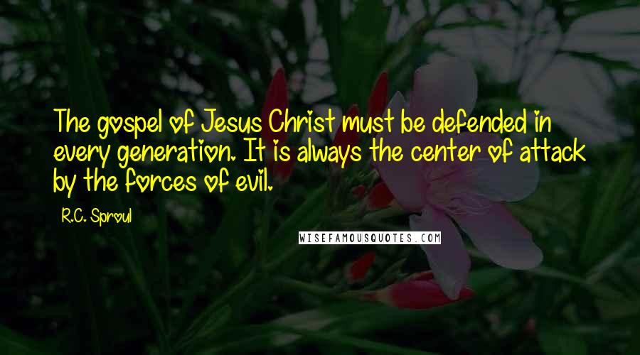 R.C. Sproul Quotes: The gospel of Jesus Christ must be defended in every generation. It is always the center of attack by the forces of evil.