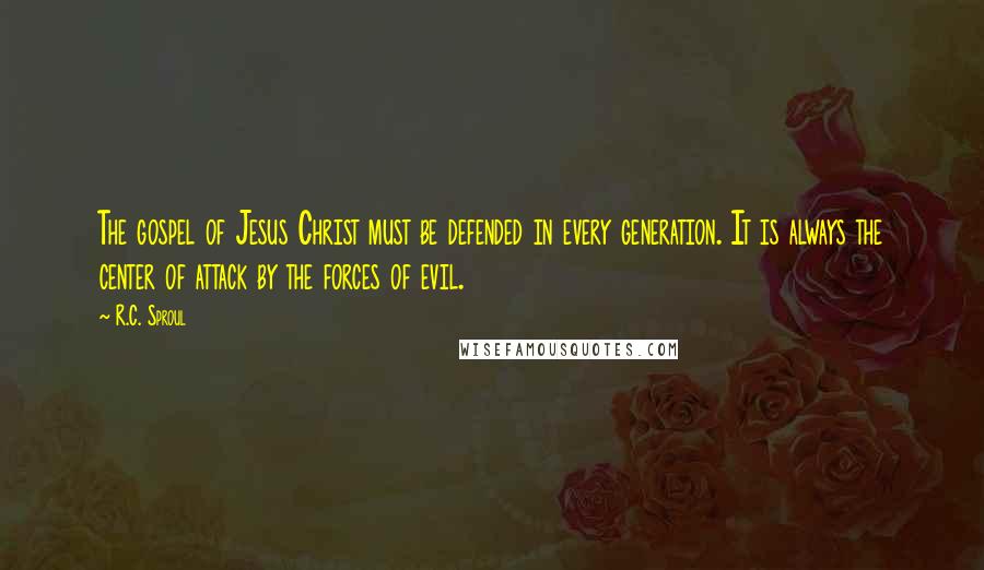 R.C. Sproul Quotes: The gospel of Jesus Christ must be defended in every generation. It is always the center of attack by the forces of evil.