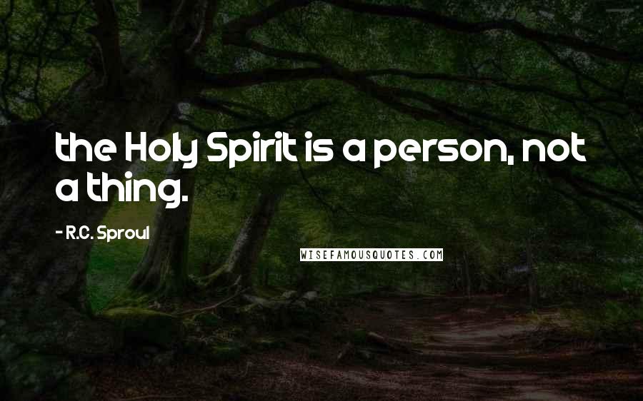 R.C. Sproul Quotes: the Holy Spirit is a person, not a thing.