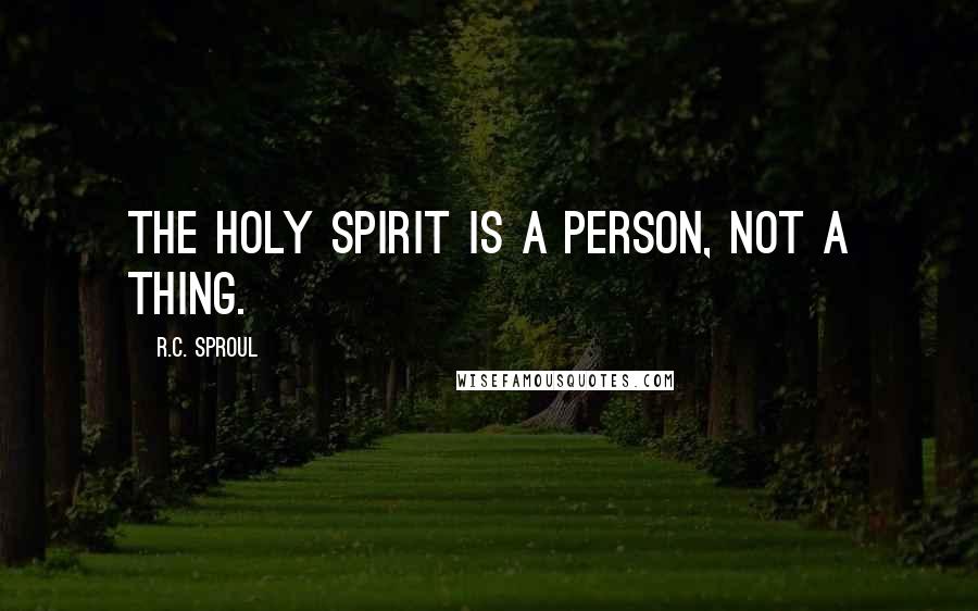 R.C. Sproul Quotes: the Holy Spirit is a person, not a thing.