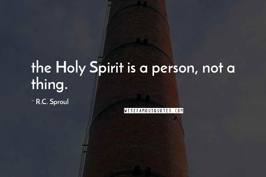 R.C. Sproul Quotes: the Holy Spirit is a person, not a thing.