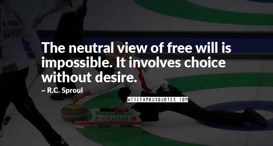 R.C. Sproul Quotes: The neutral view of free will is impossible. It involves choice without desire.