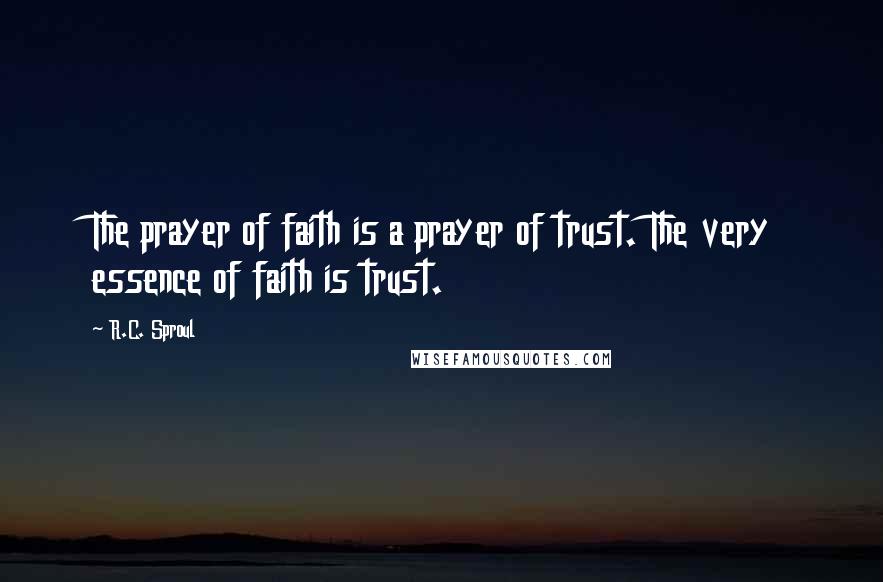 R.C. Sproul Quotes: The prayer of faith is a prayer of trust. The very essence of faith is trust.