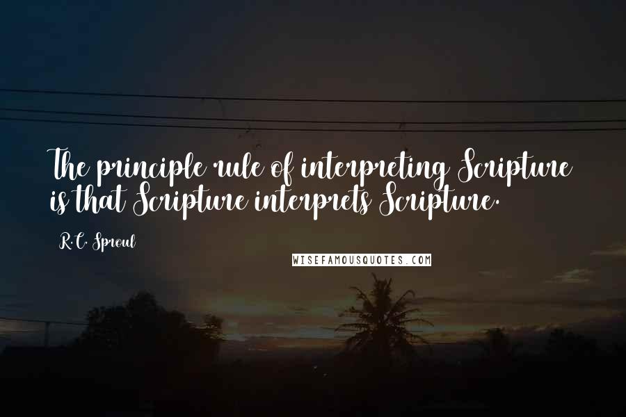 R.C. Sproul Quotes: The principle rule of interpreting Scripture is that Scripture interprets Scripture.