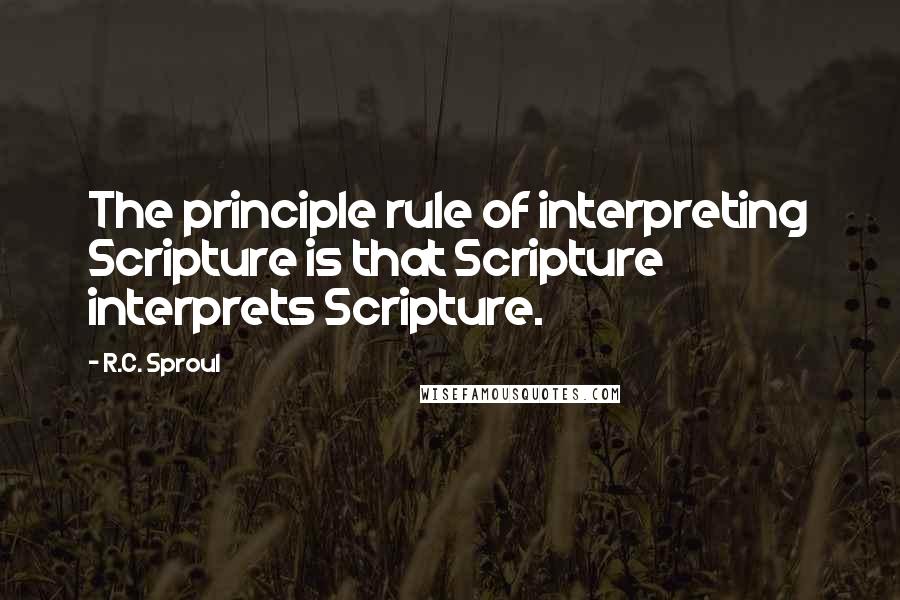 R.C. Sproul Quotes: The principle rule of interpreting Scripture is that Scripture interprets Scripture.