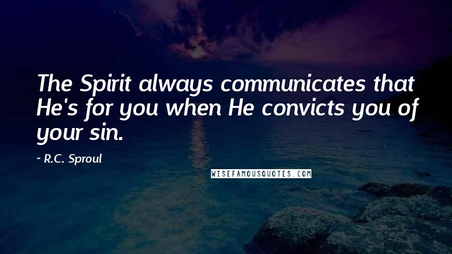 R.C. Sproul Quotes: The Spirit always communicates that He's for you when He convicts you of your sin.