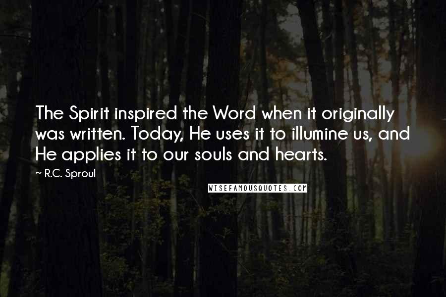 R.C. Sproul Quotes: The Spirit inspired the Word when it originally was written. Today, He uses it to illumine us, and He applies it to our souls and hearts.