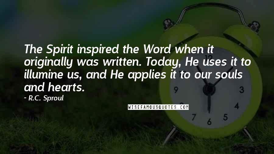 R.C. Sproul Quotes: The Spirit inspired the Word when it originally was written. Today, He uses it to illumine us, and He applies it to our souls and hearts.