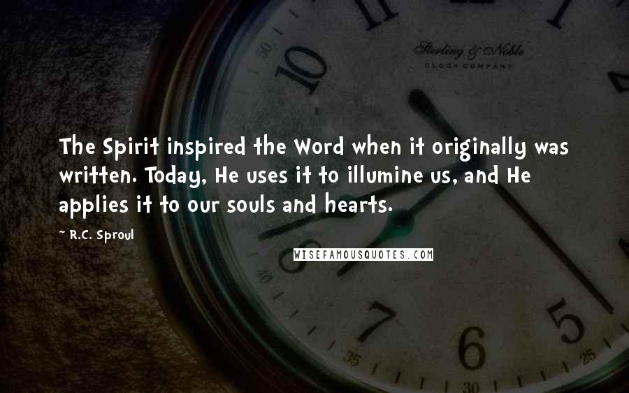 R.C. Sproul Quotes: The Spirit inspired the Word when it originally was written. Today, He uses it to illumine us, and He applies it to our souls and hearts.