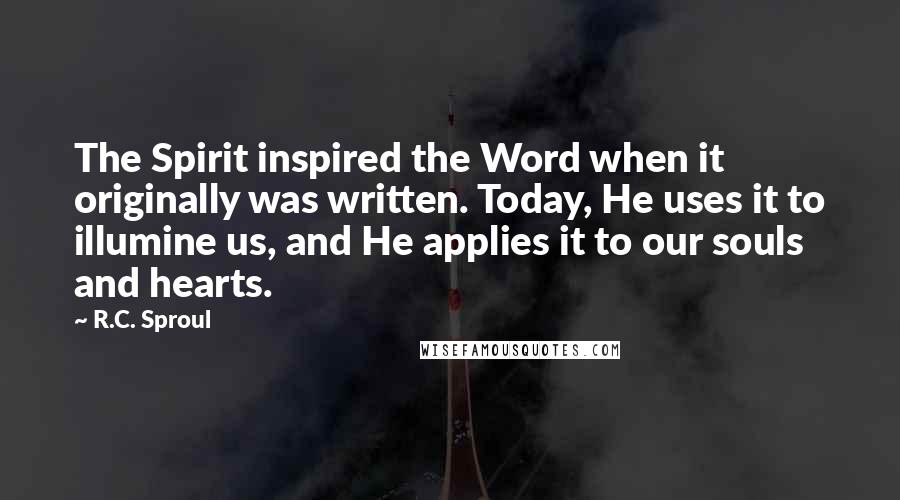 R.C. Sproul Quotes: The Spirit inspired the Word when it originally was written. Today, He uses it to illumine us, and He applies it to our souls and hearts.