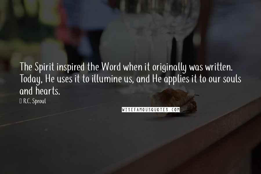 R.C. Sproul Quotes: The Spirit inspired the Word when it originally was written. Today, He uses it to illumine us, and He applies it to our souls and hearts.