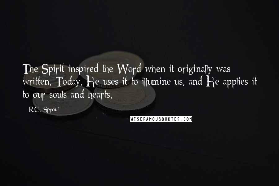 R.C. Sproul Quotes: The Spirit inspired the Word when it originally was written. Today, He uses it to illumine us, and He applies it to our souls and hearts.