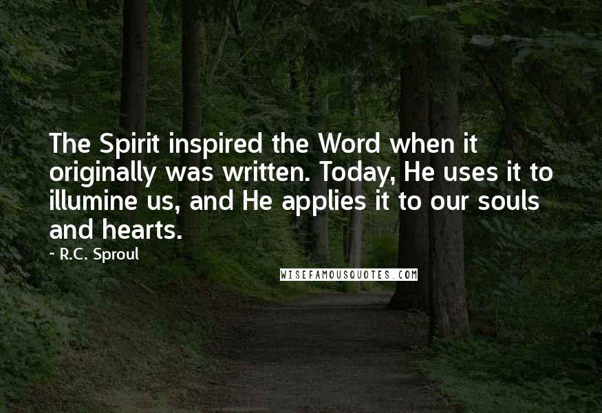 R.C. Sproul Quotes: The Spirit inspired the Word when it originally was written. Today, He uses it to illumine us, and He applies it to our souls and hearts.