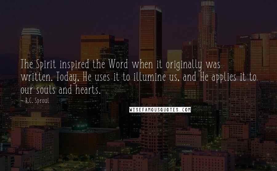 R.C. Sproul Quotes: The Spirit inspired the Word when it originally was written. Today, He uses it to illumine us, and He applies it to our souls and hearts.