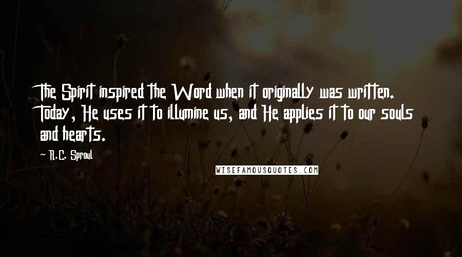 R.C. Sproul Quotes: The Spirit inspired the Word when it originally was written. Today, He uses it to illumine us, and He applies it to our souls and hearts.