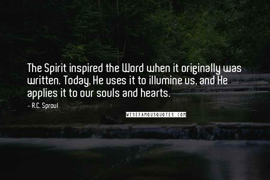 R.C. Sproul Quotes: The Spirit inspired the Word when it originally was written. Today, He uses it to illumine us, and He applies it to our souls and hearts.