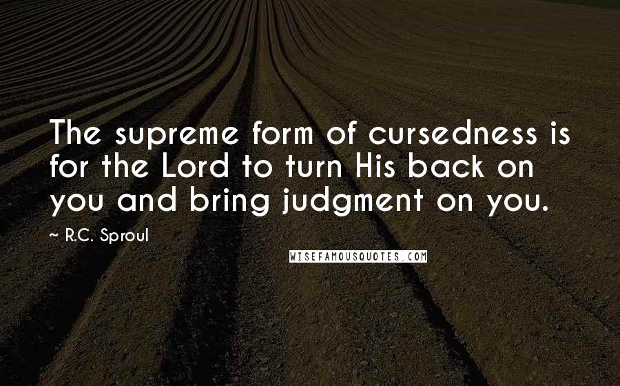 R.C. Sproul Quotes: The supreme form of cursedness is for the Lord to turn His back on you and bring judgment on you.