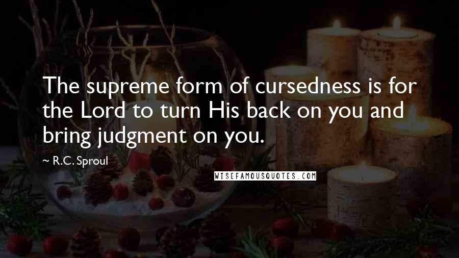 R.C. Sproul Quotes: The supreme form of cursedness is for the Lord to turn His back on you and bring judgment on you.