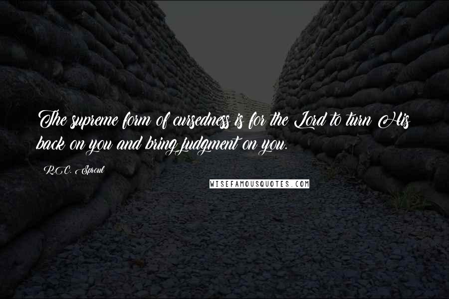 R.C. Sproul Quotes: The supreme form of cursedness is for the Lord to turn His back on you and bring judgment on you.