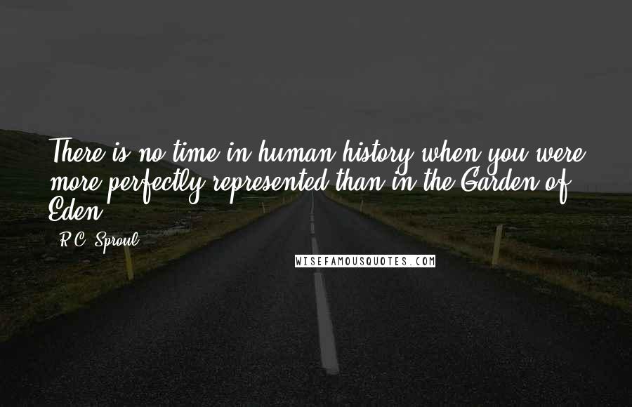 R.C. Sproul Quotes: There is no time in human history when you were more perfectly represented than in the Garden of Eden ...