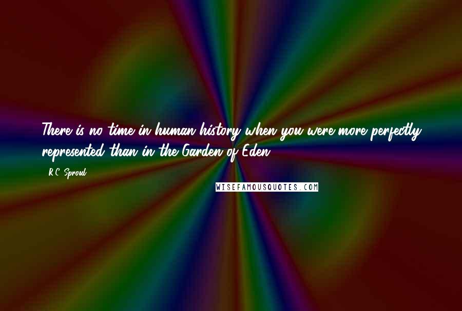R.C. Sproul Quotes: There is no time in human history when you were more perfectly represented than in the Garden of Eden ...