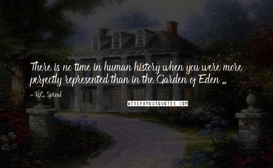 R.C. Sproul Quotes: There is no time in human history when you were more perfectly represented than in the Garden of Eden ...