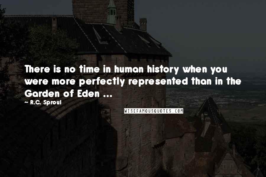 R.C. Sproul Quotes: There is no time in human history when you were more perfectly represented than in the Garden of Eden ...