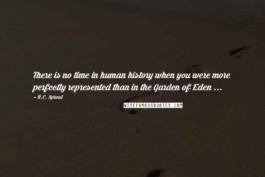 R.C. Sproul Quotes: There is no time in human history when you were more perfectly represented than in the Garden of Eden ...