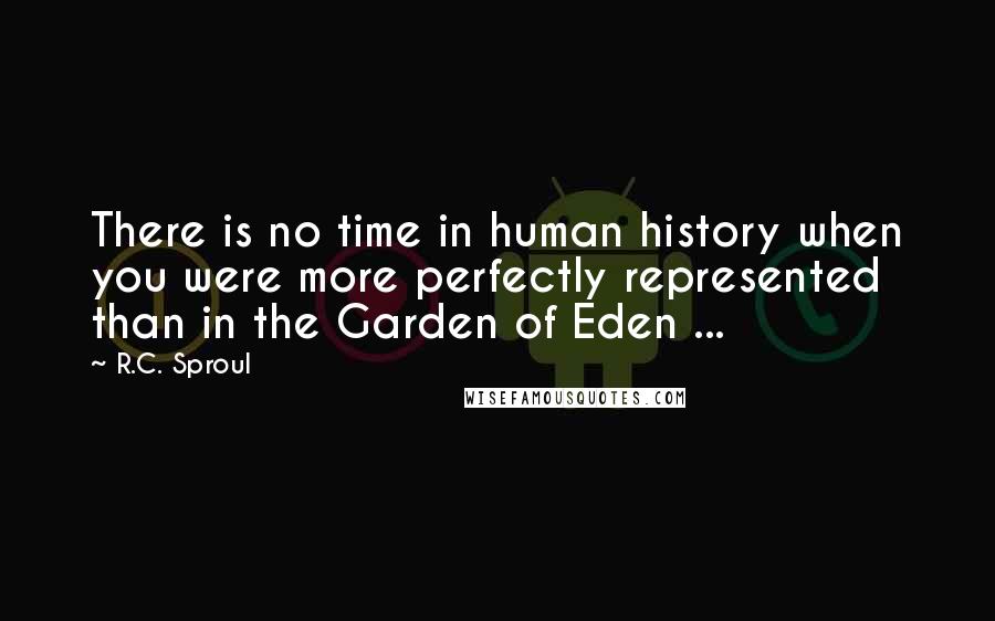 R.C. Sproul Quotes: There is no time in human history when you were more perfectly represented than in the Garden of Eden ...