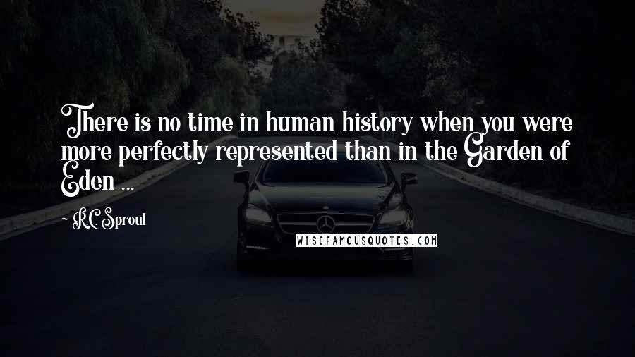 R.C. Sproul Quotes: There is no time in human history when you were more perfectly represented than in the Garden of Eden ...