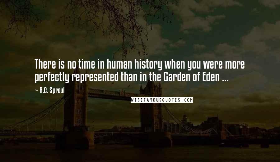 R.C. Sproul Quotes: There is no time in human history when you were more perfectly represented than in the Garden of Eden ...