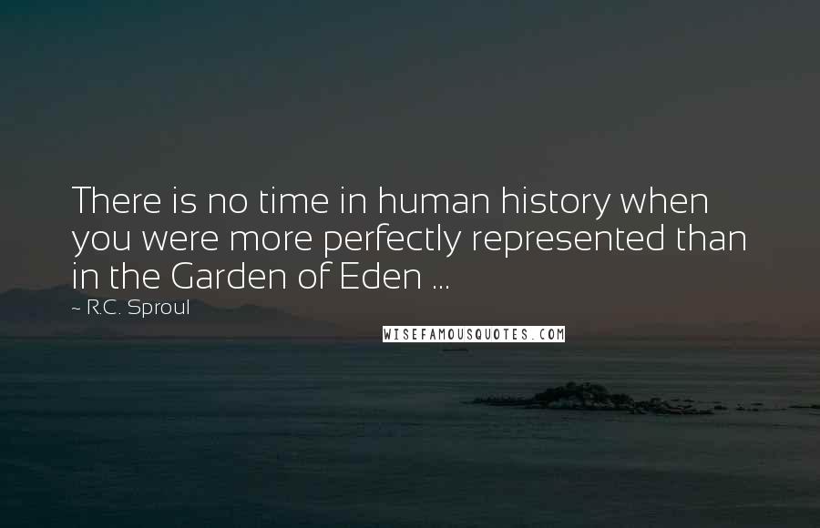 R.C. Sproul Quotes: There is no time in human history when you were more perfectly represented than in the Garden of Eden ...