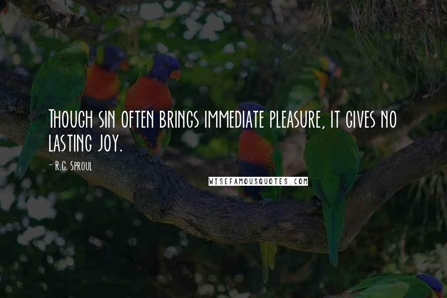 R.C. Sproul Quotes: Though sin often brings immediate pleasure, it gives no lasting joy.