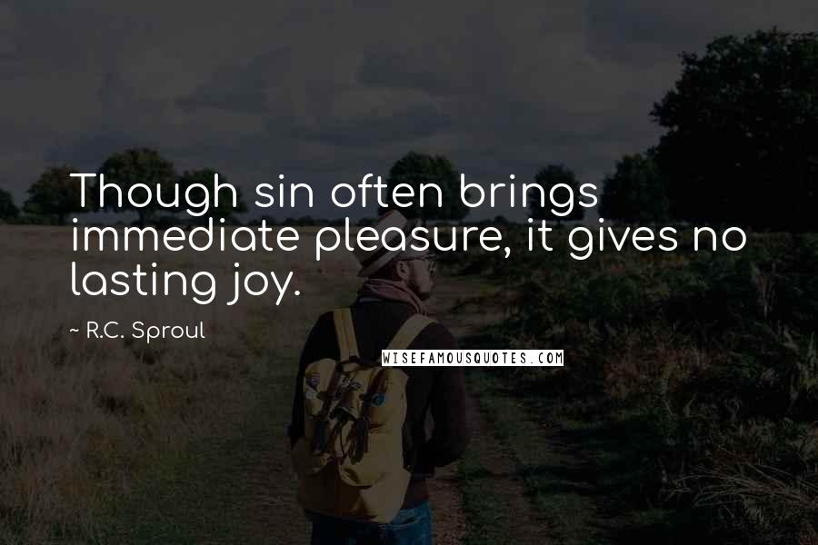 R.C. Sproul Quotes: Though sin often brings immediate pleasure, it gives no lasting joy.