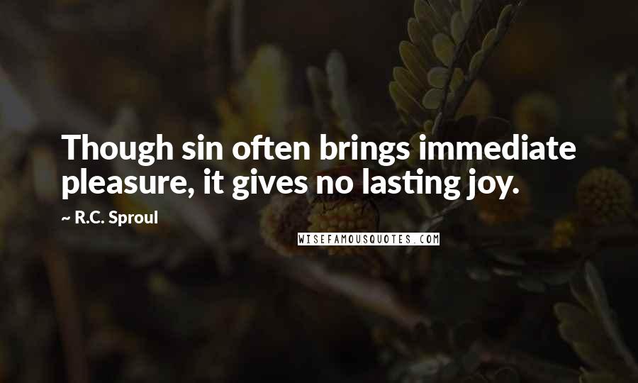 R.C. Sproul Quotes: Though sin often brings immediate pleasure, it gives no lasting joy.