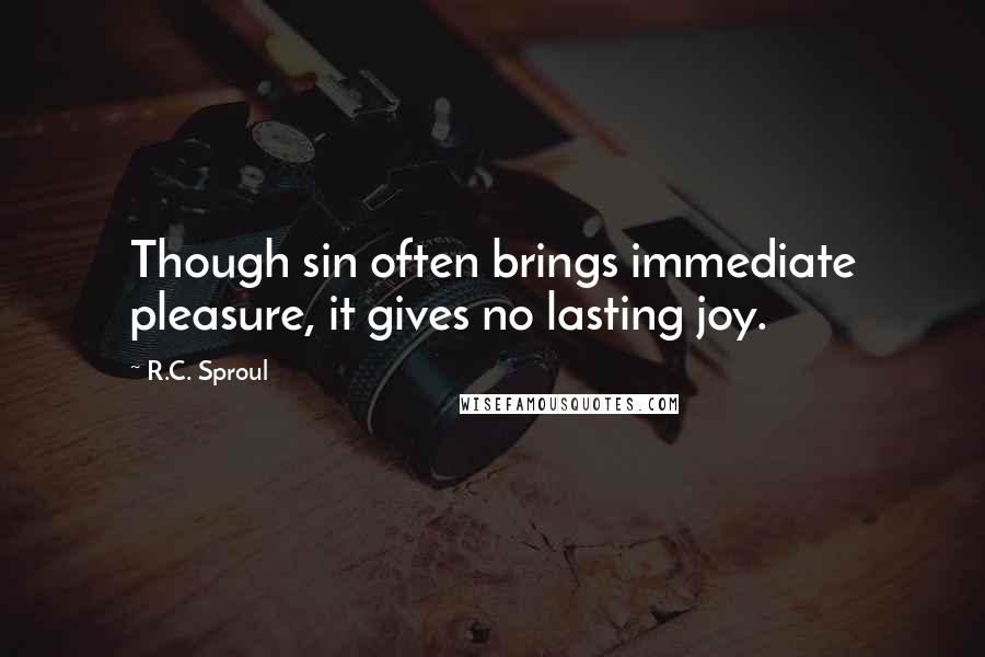 R.C. Sproul Quotes: Though sin often brings immediate pleasure, it gives no lasting joy.