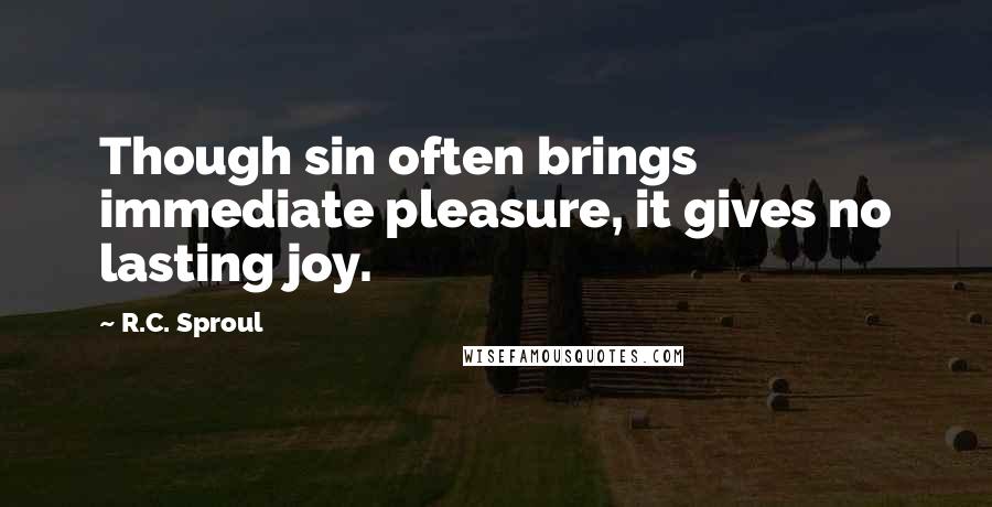 R.C. Sproul Quotes: Though sin often brings immediate pleasure, it gives no lasting joy.