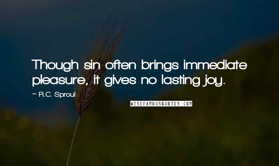 R.C. Sproul Quotes: Though sin often brings immediate pleasure, it gives no lasting joy.