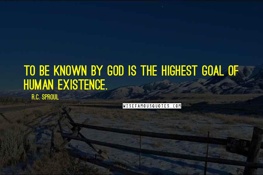 R.C. Sproul Quotes: To be known by God is the highest goal of human existence.