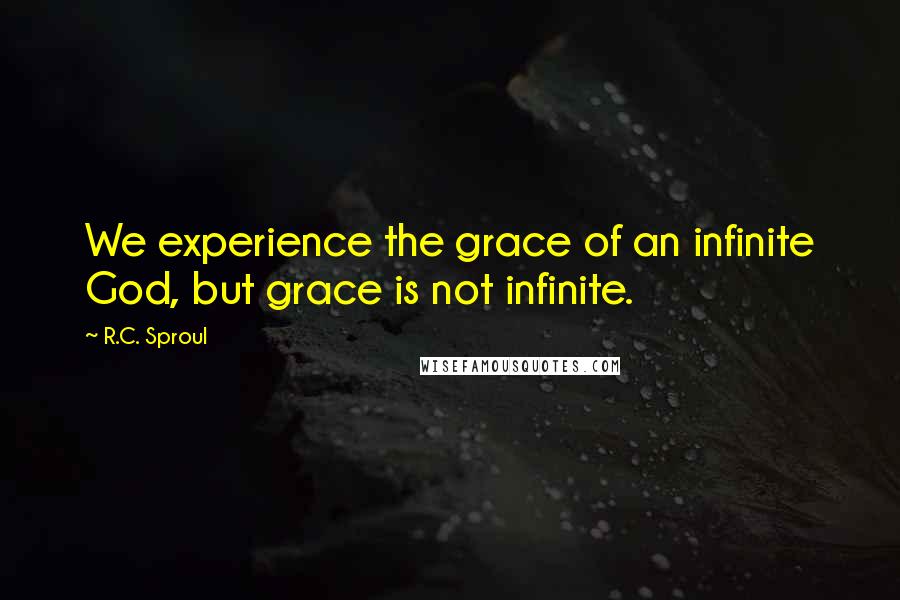 R.C. Sproul Quotes: We experience the grace of an infinite God, but grace is not infinite.