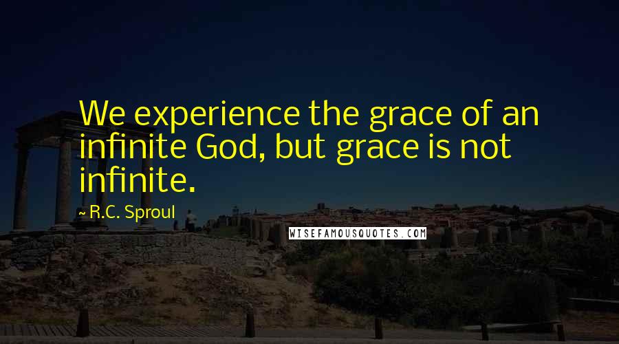 R.C. Sproul Quotes: We experience the grace of an infinite God, but grace is not infinite.